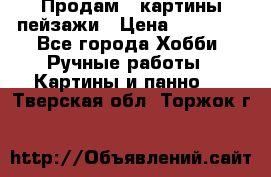 Продам 3 картины-пейзажи › Цена ­ 50 000 - Все города Хобби. Ручные работы » Картины и панно   . Тверская обл.,Торжок г.